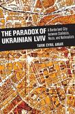 The paradox of Ukrainian Lviv : a borderland city between Stalinists, Nazis, and nationalists / Tarik Cyril